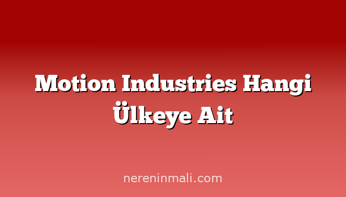 Motion Industries Hangi Ülkeye Ait