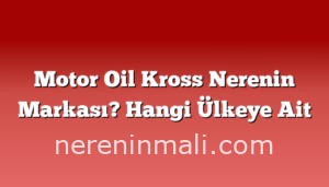 Motor Oil Kross Nerenin Markası? Hangi Ülkeye Ait