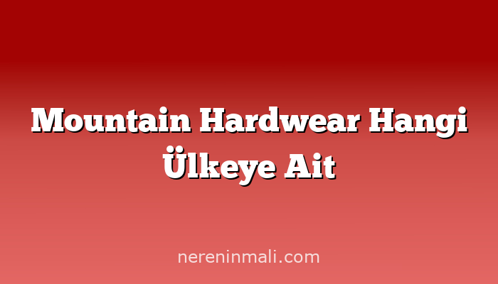 Mountain Hardwear Hangi Ülkeye Ait