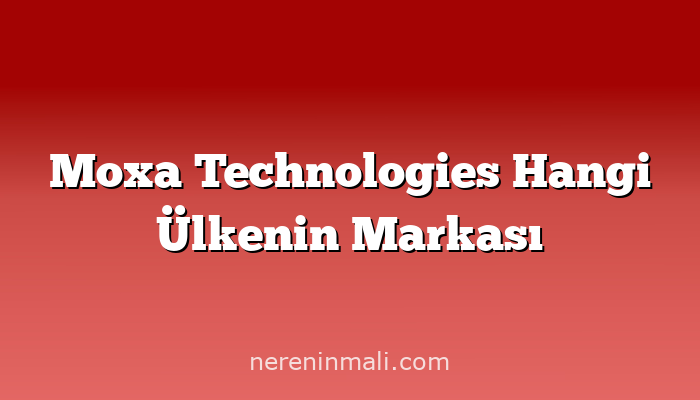 Moxa Technologies Hangi Ülkenin Markası