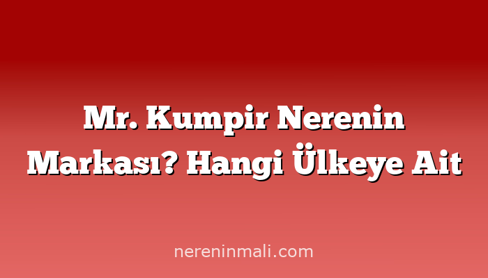 Mr. Kumpir Nerenin Markası? Hangi Ülkeye Ait