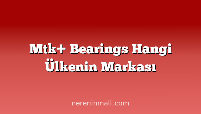 Mtk+ Bearings Hangi Ülkenin Markası