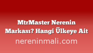 MtrMaster Nerenin Markası? Hangi Ülkeye Ait