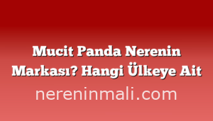 Mucit Panda Nerenin Markası? Hangi Ülkeye Ait