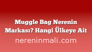 Muggle Bag Nerenin Markası? Hangi Ülkeye Ait