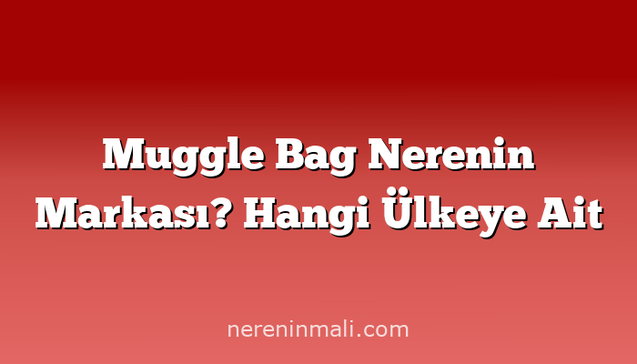 Muggle Bag Nerenin Markası? Hangi Ülkeye Ait