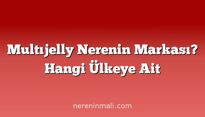 Multıjelly Nerenin Markası? Hangi Ülkeye Ait