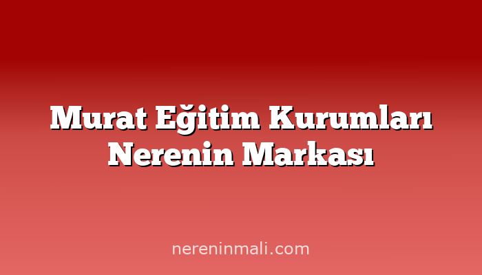 Murat Eğitim Kurumları Nerenin Markası