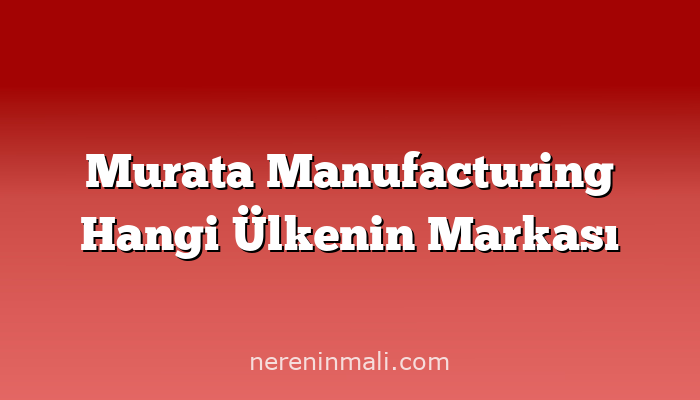 Murata Manufacturing Hangi Ülkenin Markası