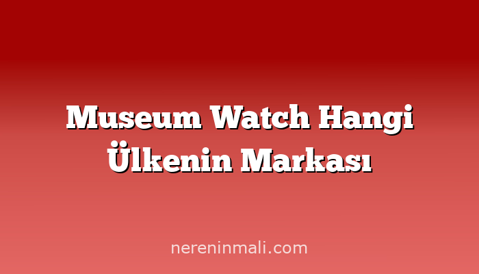 Museum Watch Hangi Ülkenin Markası