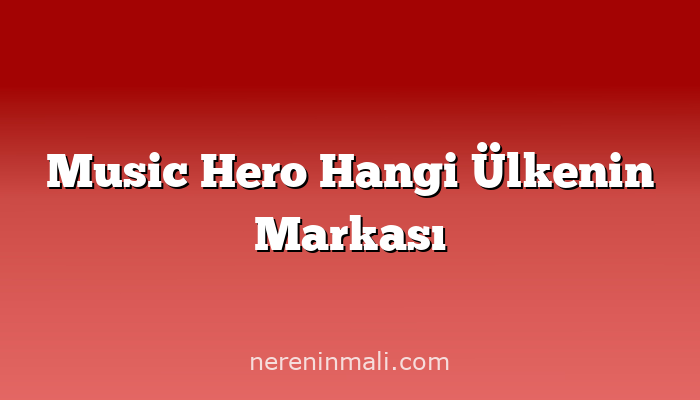 Music Hero Hangi Ülkenin Markası