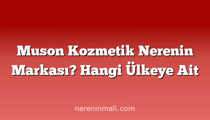 Muson Kozmetik Nerenin Markası? Hangi Ülkeye Ait