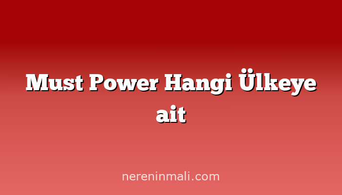 Must Power Hangi Ülkeye ait