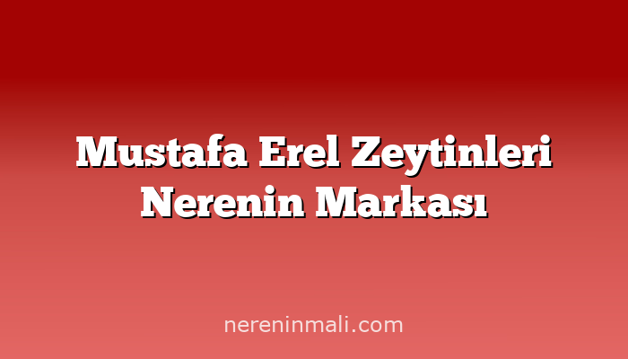 Mustafa Erel Zeytinleri Nerenin Markası