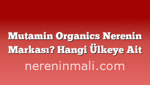 Mutamin Organics Nerenin Markası? Hangi Ülkeye Ait