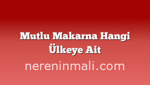 Mutlu Makarna Hangi Ülkeye Ait