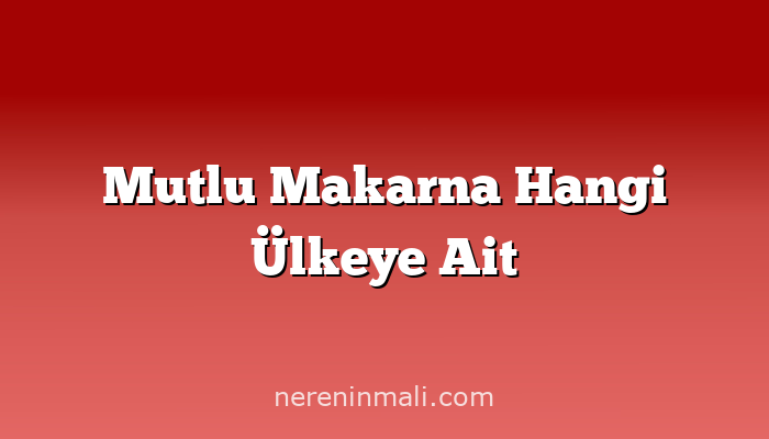 Mutlu Makarna Hangi Ülkeye Ait