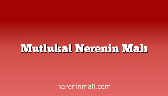 Mutlukal Nerenin Malı