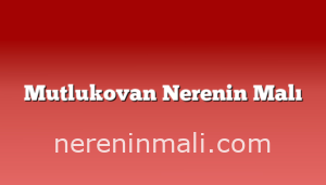 Mutlukovan Nerenin Malı