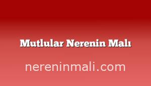 Mutlular Nerenin Malı