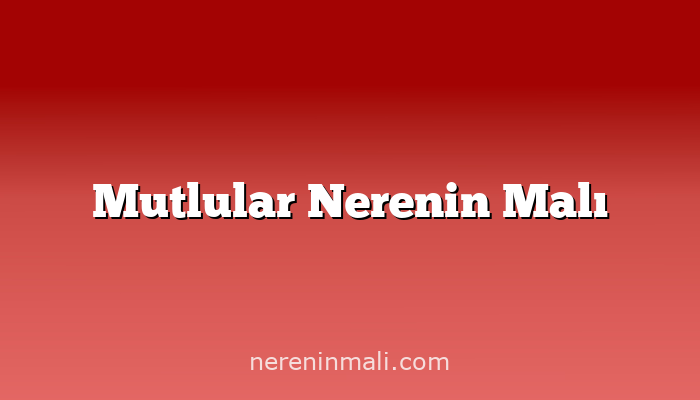 Mutlular Nerenin Malı