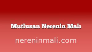 Mutlusan Nerenin Malı