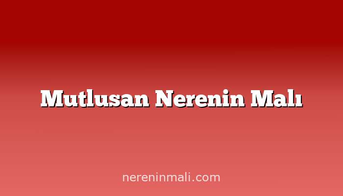 Mutlusan Nerenin Malı