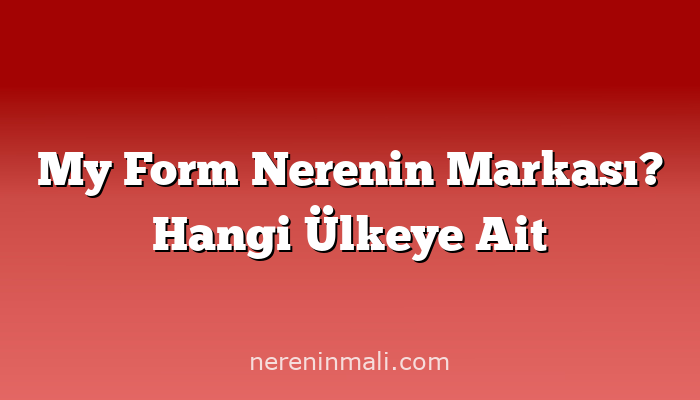 My Form Nerenin Markası? Hangi Ülkeye Ait