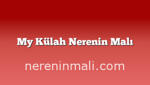 My Külah Nerenin Malı