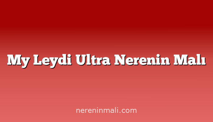 My Leydi Ultra Nerenin Malı