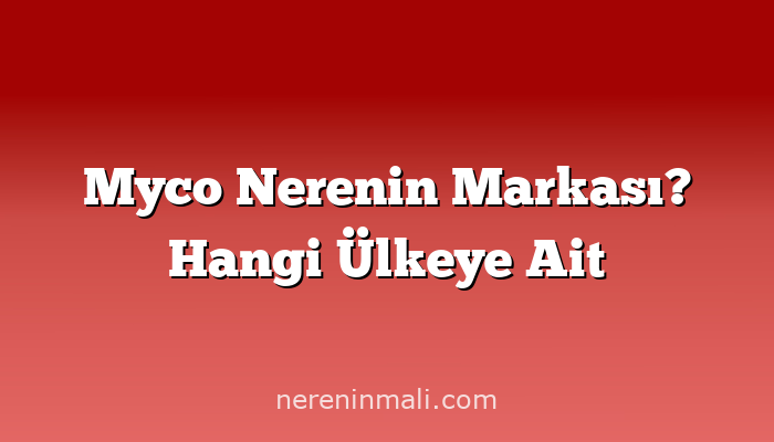 Myco Nerenin Markası? Hangi Ülkeye Ait