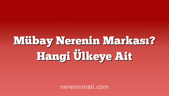 Mübay Nerenin Markası? Hangi Ülkeye Ait