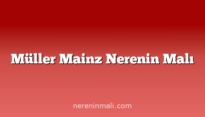 Müller Mainz Nerenin Malı