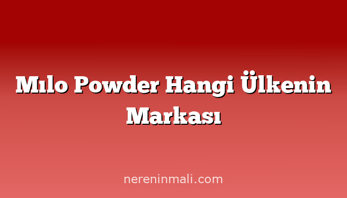 Mılo Powder Hangi Ülkenin Markası