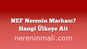 NEF Nerenin Markası? Hangi Ülkeye Ait