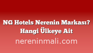 NG Hotels Nerenin Markası? Hangi Ülkeye Ait