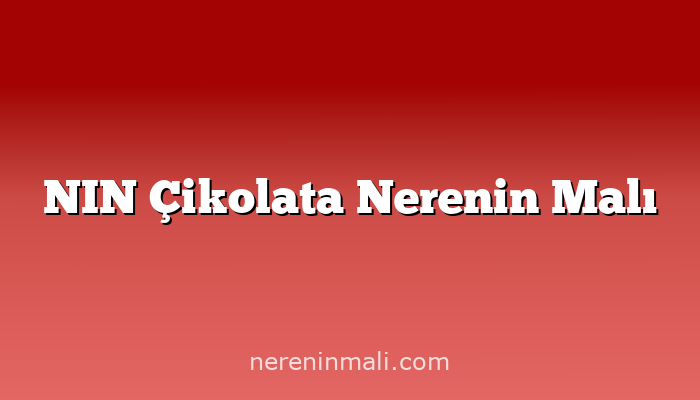 NIN Çikolata Nerenin Malı