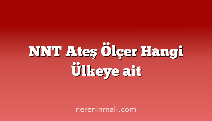 NNT Ateş Ölçer Hangi Ülkeye ait