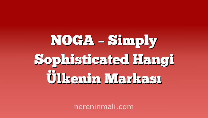 NOGA – Simply Sophisticated Hangi Ülkenin Markası