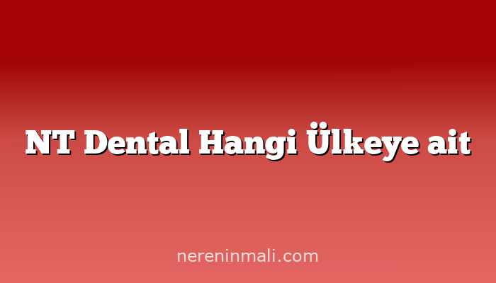 NT Dental Hangi Ülkeye ait