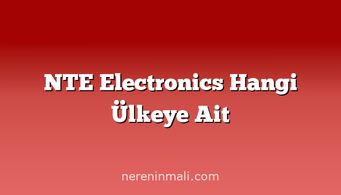 NTE Electronics Hangi Ülkeye Ait