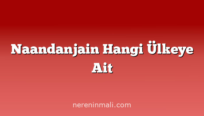 Naandanjain Hangi Ülkeye Ait