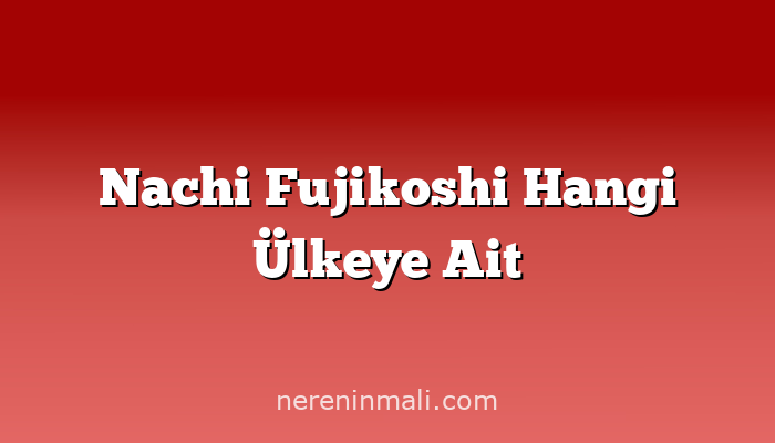 Nachi Fujikoshi Hangi Ülkeye Ait