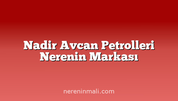 Nadir Avcan Petrolleri Nerenin Markası