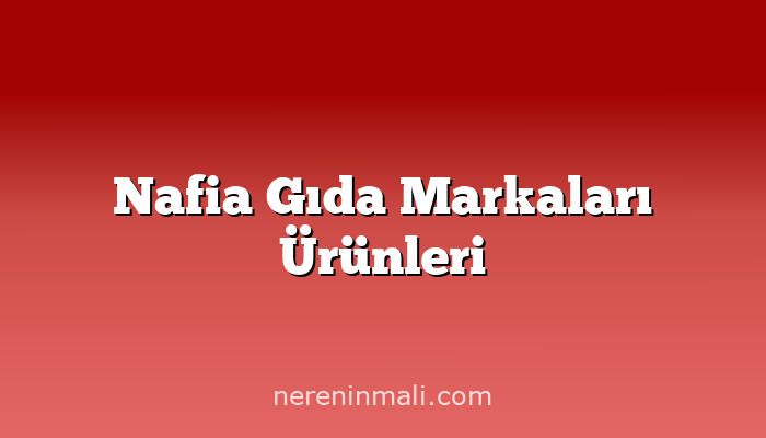 Nafia Gıda Markaları Ürünleri