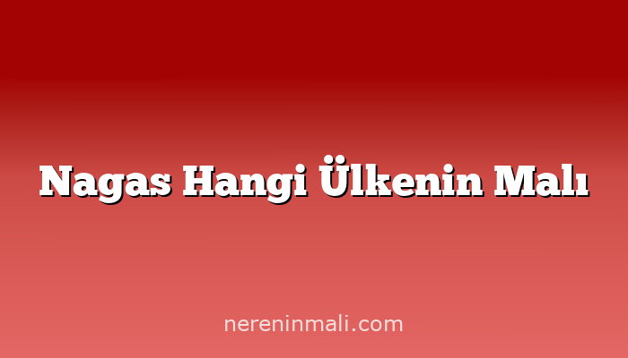 Nagas Hangi Ülkenin Malı