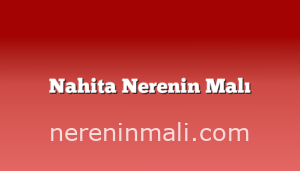 Nahita Nerenin Malı