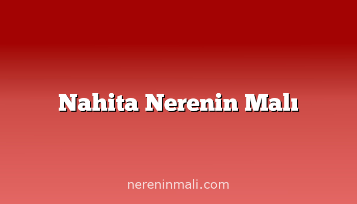 Nahita Nerenin Malı