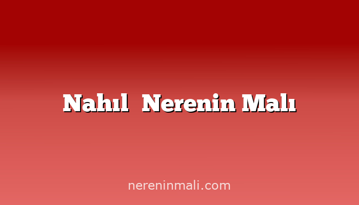 Nahıl​ Nerenin Malı