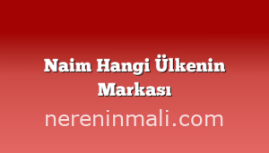 Naim Hangi Ülkenin Markası